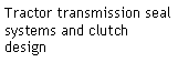 Text Box: Tractor transmission seal systems and clutch design